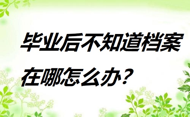 毕业后不知道档案在哪怎么办？