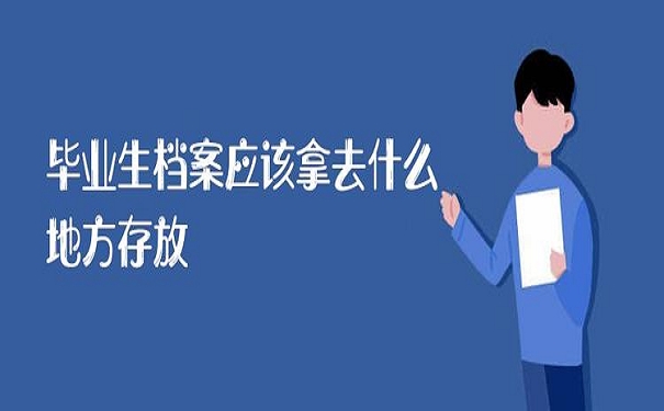 毕业生的档案应该拿去什么地方存放