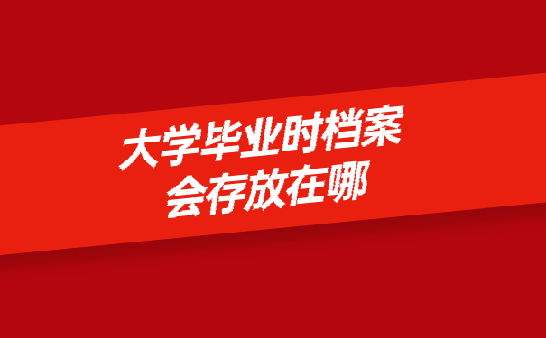 大学毕业时档案会存放在哪？
