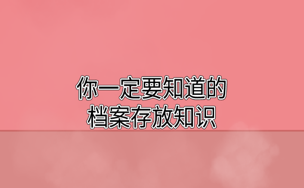 你一定要知道的档案存放知识