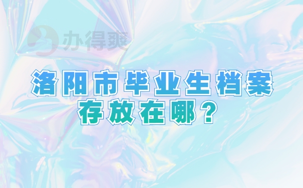洛阳市毕业生档案存放在哪？