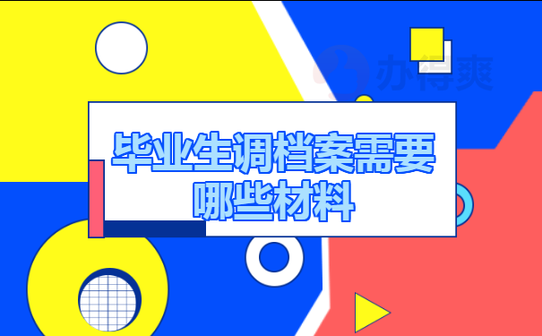 毕业生调档案需要哪些材料