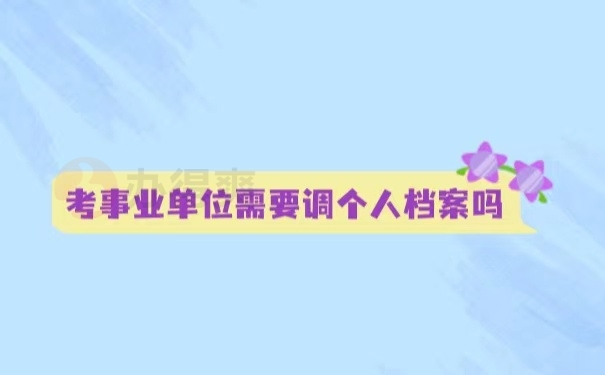 考事业单位需要调个人档案吗