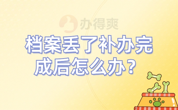 档案丢了补办完成后怎么办？