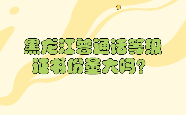 黑龙江普通话等级证书份量大吗？