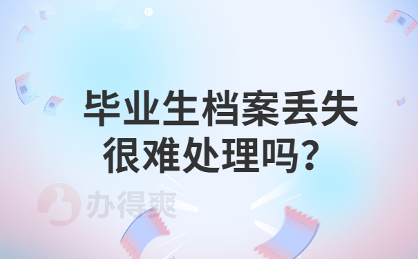 毕业生档案丢失很难处理吗？
