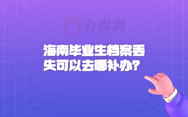 海南毕业生档案丢失可以去哪补办？