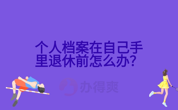 个人档案在自己手里退休前怎么办？