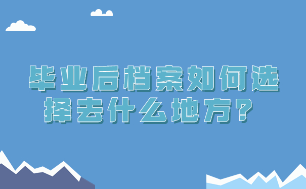 毕业后档案如何选择去什么地方？
