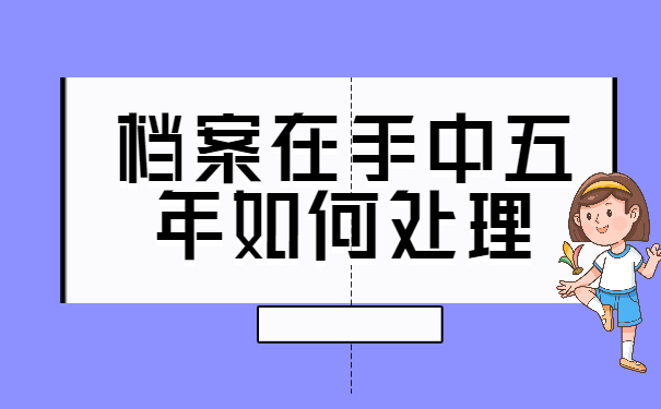 档案在自己手中五年如何处理