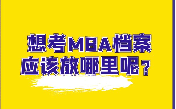 想考MBA档案应该放哪里呢？
