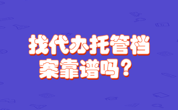 找代办托管档案靠谱吗？