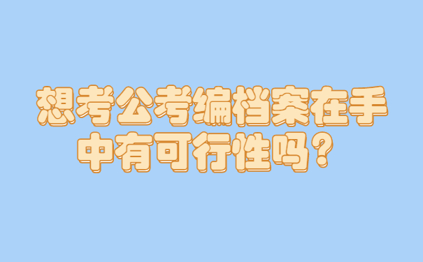 想考公考编档案在手中有可行性吗？