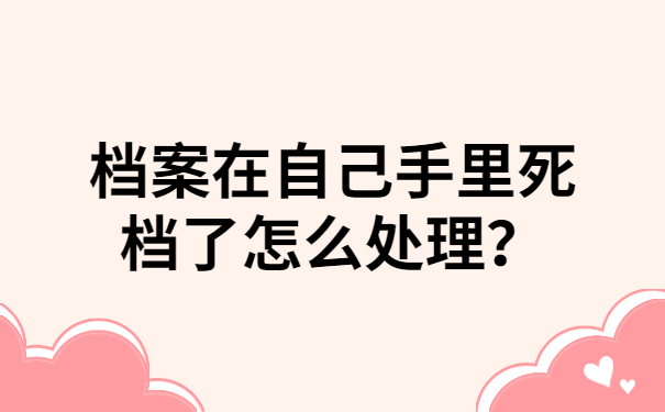 档案在自己手里死档了怎么处理？