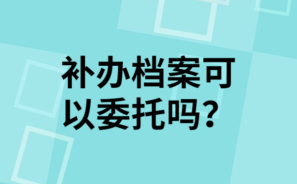 补办档案可以委托吗？