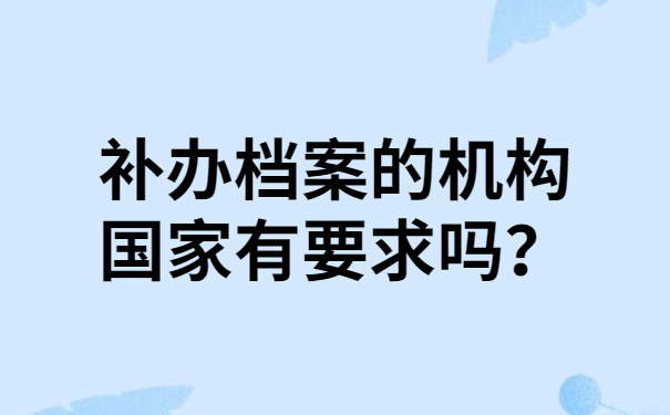 补办档案的机构国家有要求吗？