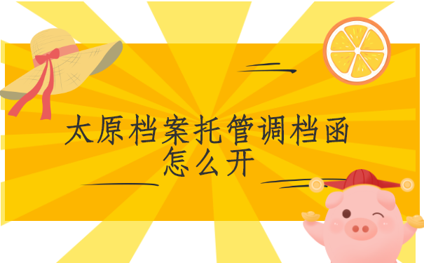 太原档案托管调档函怎么开