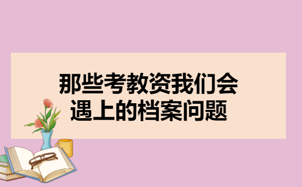 那些考教资我们会遇上的档案问题