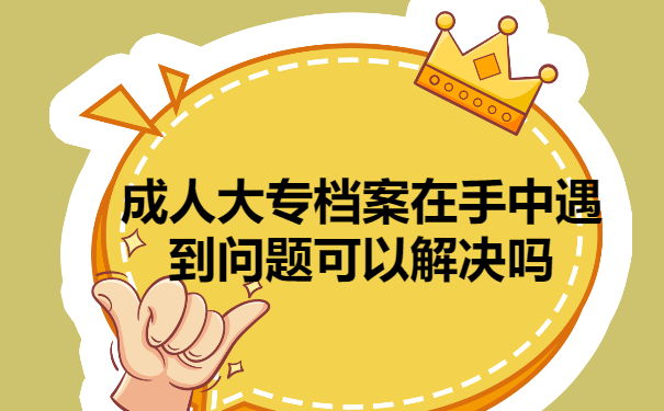 成人大专档案在自己手里遇到问题可以解决吗