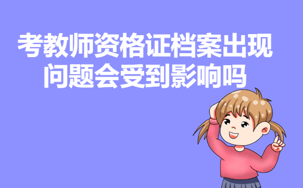 考教师资格证档案出现问题会受到影响吗