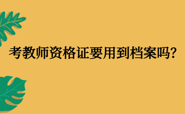 考教师资格证要用到档案吗？