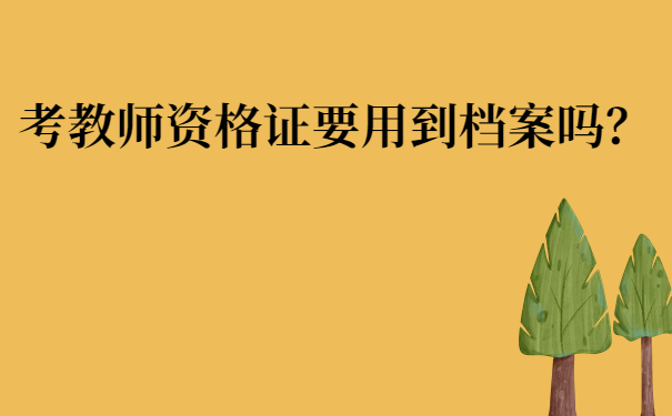 考教师资格证要用到档案吗？