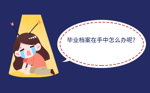 毕业档案在手中怎么办呢?