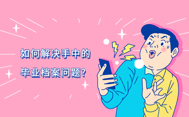 如何解决手中的毕业档案问题?