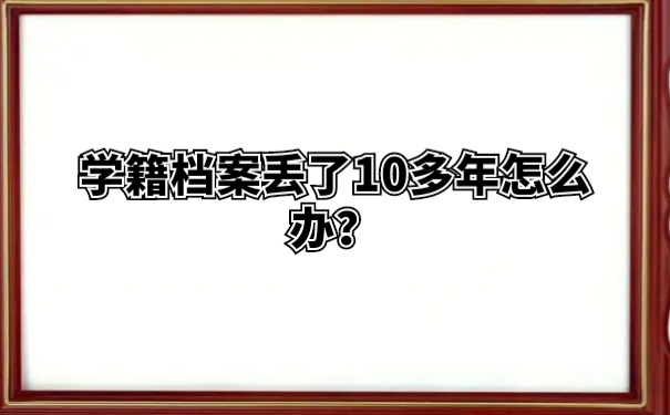 学籍档案丢了10多年怎么办