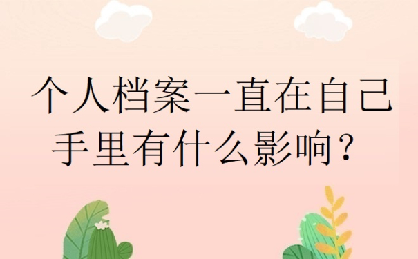 个人档案一直在自己手里有什么影响？