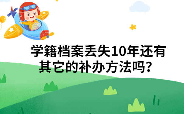 学籍档案丢失10年还有其它的补办方法吗？