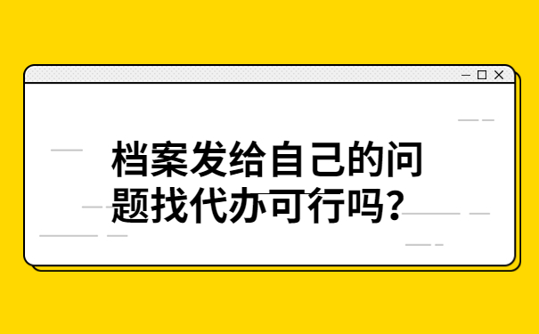 档案发给自己的问题找代办可行吗？