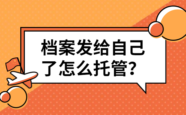 学校把档案发给本人自己了怎么办？该如何处理？