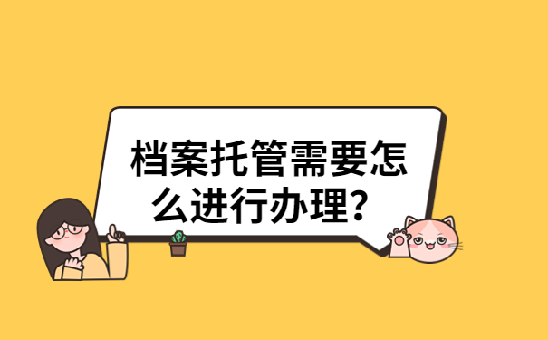 档案托管需要怎么进行办理？