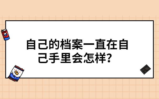自己的档案一直在自己手里会怎样？