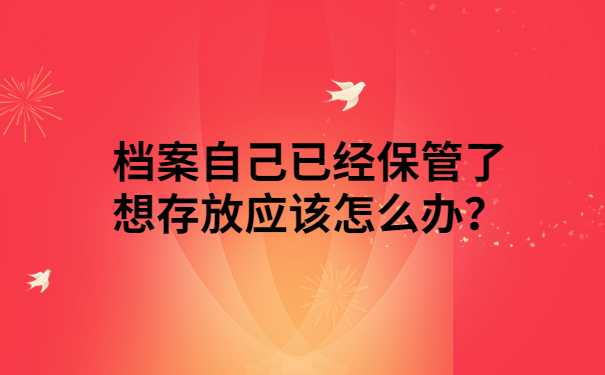 档案自己已经保管了想存放应该怎么办？