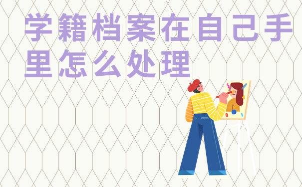 学籍档案在自己手里怎么处理