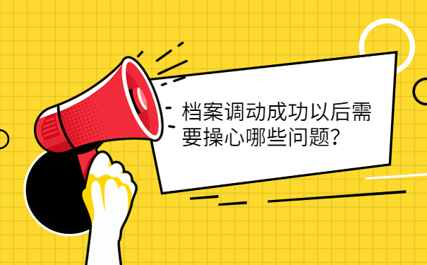 档案调动成功以后需要操心哪些问题？