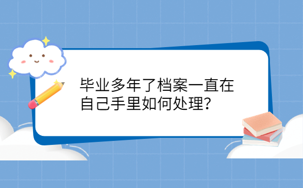 毕业多年了档案一直在自己手里如何处理？