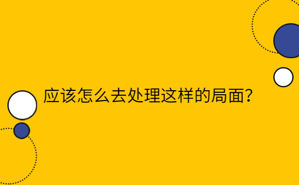 应该怎么去处理这样的局面？