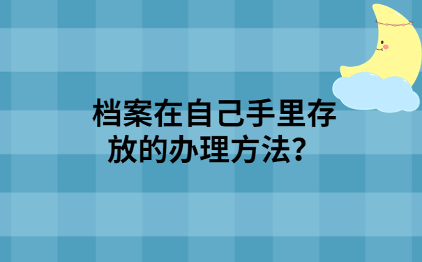 档案在自己手里存放的办理方法？