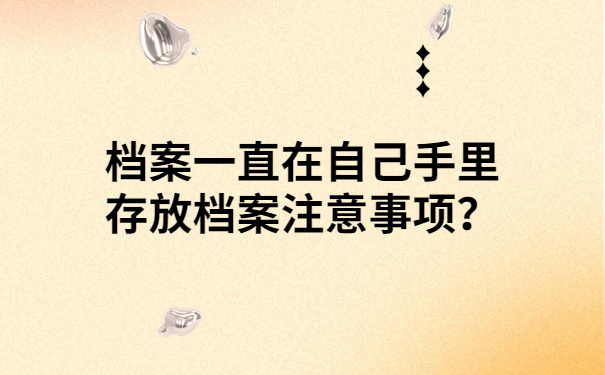 档案一直在自己手里存放档案注意事项？