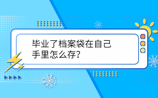 毕业了档案袋在自己手里怎么存？