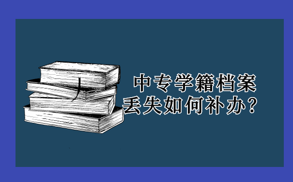 中专学籍档案丢失如何补办？