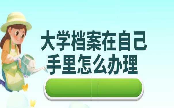 大学档案在自己手里怎么办理