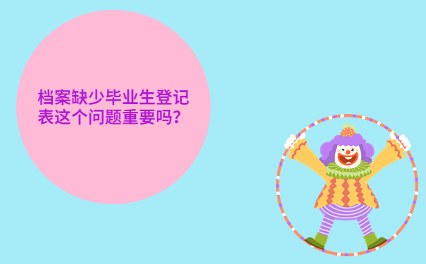 档案缺少毕业生登记表这个问题重要吗