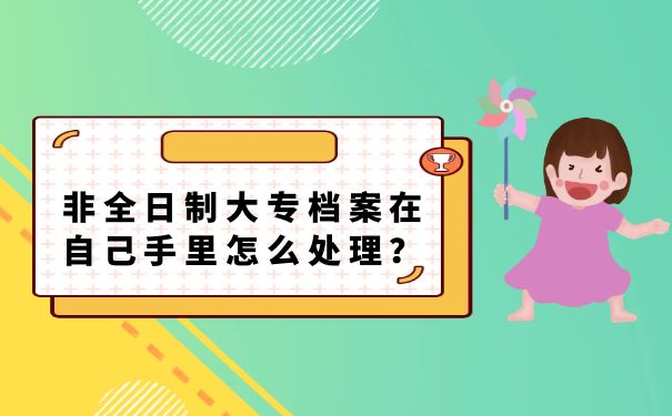 非全日制大专档案在自己手里怎么办？