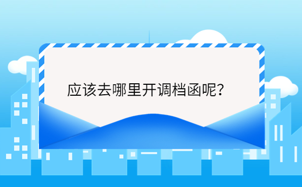 应该去哪里开调档函呢？