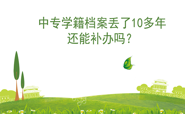 中专学籍档案丢了10多年还能补办吗