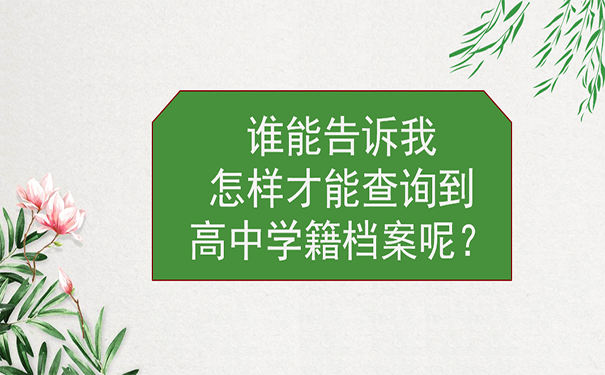 谁能告诉我怎样才能查询到高中学籍档案呢